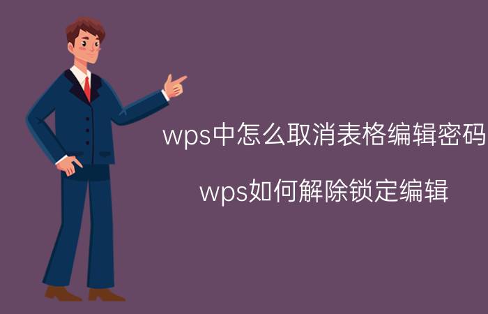 wps中怎么取消表格编辑密码 wps如何解除锁定编辑？